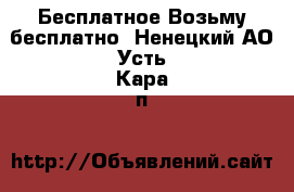 Бесплатное Возьму бесплатно. Ненецкий АО,Усть-Кара п.